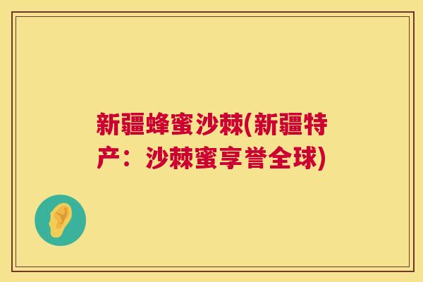 新疆蜂蜜沙棘(新疆特产：沙棘蜜享誉全球)