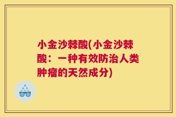 小金沙棘酸(小金沙棘酸:一种有效防人类的天然成分) 小金沙棘酸(小金沙棘酸:一种有效防人类的天然成分)