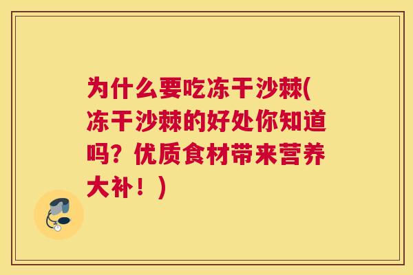 为什么要吃冻干沙棘(冻干沙棘的好处你知道吗？优质食材带来营养大补！)