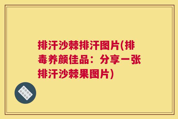 排汗沙棘排汗图片(排毒养颜佳品：分享一张排汗沙棘果图片)