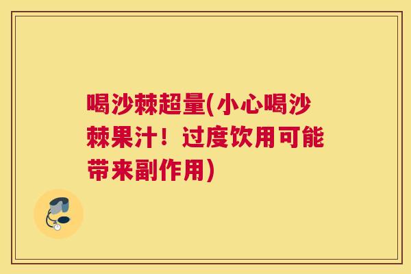 喝沙棘超量(小心喝沙棘果汁！过度饮用可能带来副作用)
