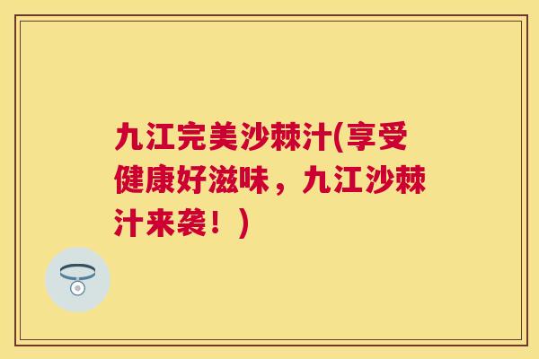 九江完美沙棘汁(享受健康好滋味，九江沙棘汁来袭！)