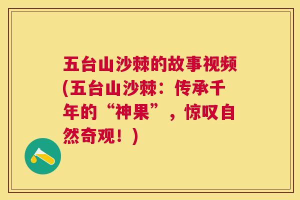 五台山沙棘的故事视频(五台山沙棘：传承千年的“神果”，惊叹自然奇观！)