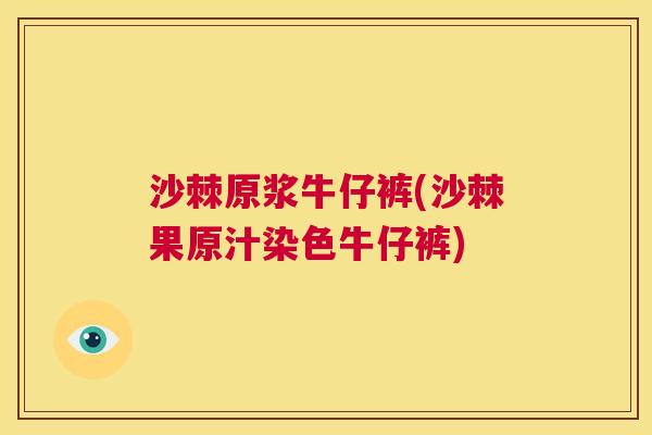 沙棘原浆牛仔裤(沙棘果原汁染色牛仔裤)