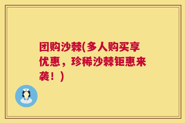 团购沙棘(多人购买享优惠，珍稀沙棘钜惠来袭！)