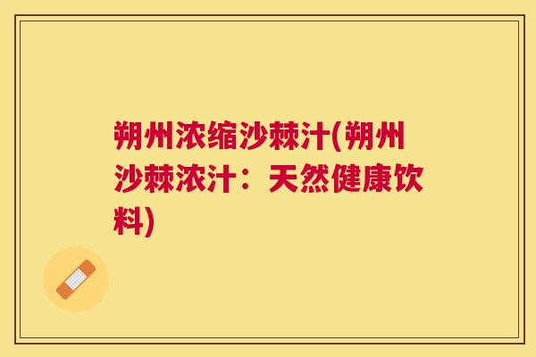 朔州浓缩沙棘汁(朔州沙棘浓汁：天然健康饮料)