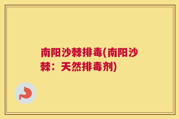 南阳沙棘排毒(南阳沙棘：天然排毒剂)
