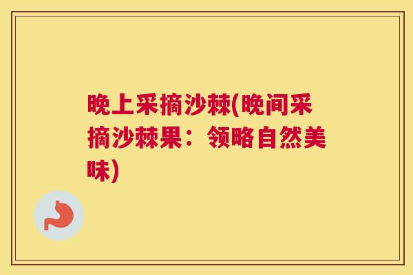 晚上采摘沙棘(晚间采摘沙棘果：领略自然美味)