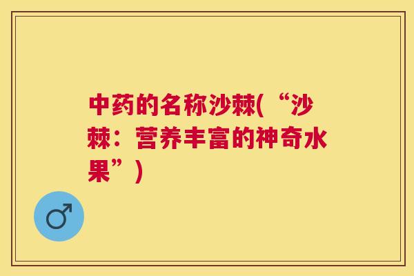中药的名称沙棘(“沙棘：营养丰富的神奇水果”)