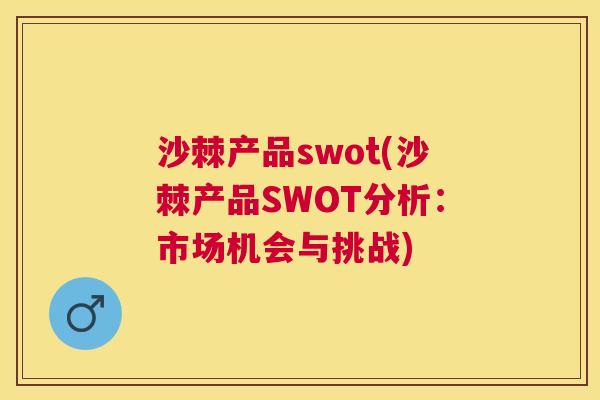 沙棘产品swot(沙棘产品SWOT分析:市场机会与挑战) 沙棘产品swot(沙棘产品SWOT分析:市场机会与挑战)