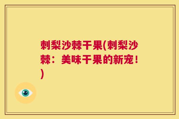 刺梨沙棘干果(刺梨沙棘：美味干果的新宠！)