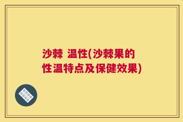 沙棘 温性(沙棘果的性温特点及保健效果) 沙棘 温性(沙棘果的性温特点及保健效果)