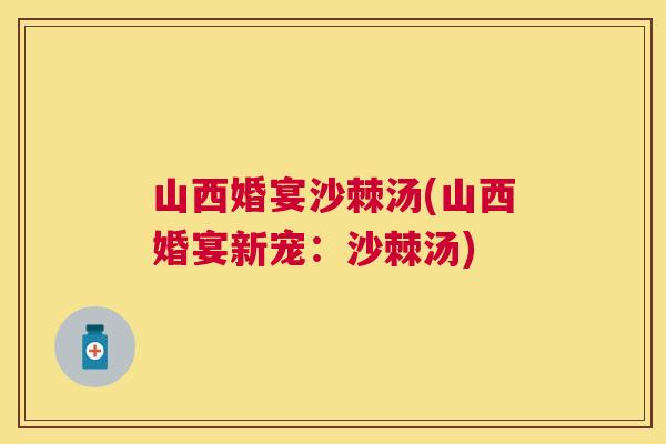 山西婚宴沙棘汤(山西婚宴新宠：沙棘汤)