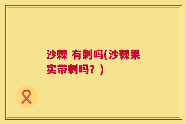 沙棘 有剌吗(沙棘果实带刺吗？)
