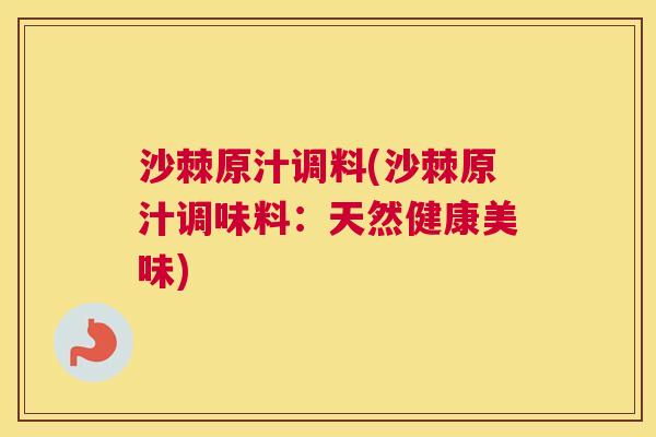沙棘原汁调料(沙棘原汁调味料：天然健康美味)