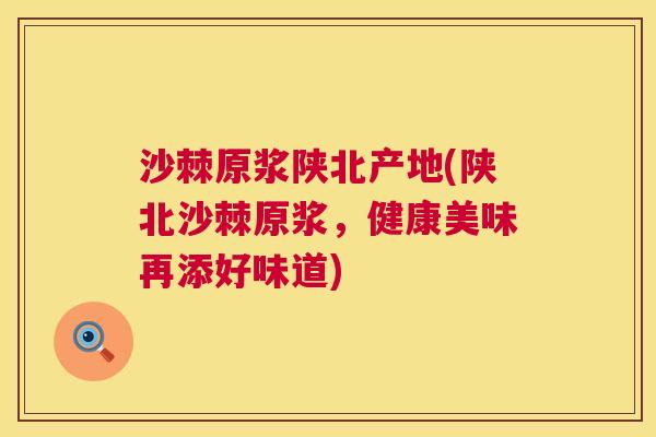 沙棘原浆陕北产地(陕北沙棘原浆,健康美味再添好味道) 沙棘原浆陕北产地(陕北沙棘原浆,健康美味再添好味道)