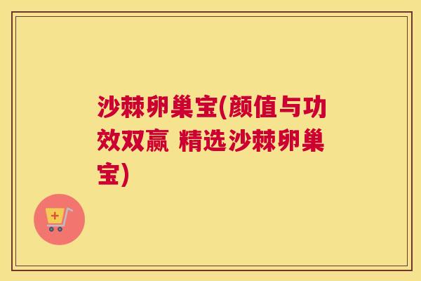沙棘卵巢宝(颜值与功效双赢 精选沙棘卵巢宝)