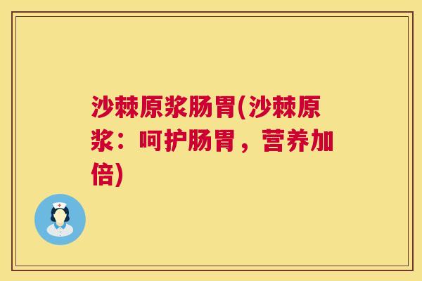 沙棘原浆肠胃(沙棘原浆:呵护肠胃,营养加倍)