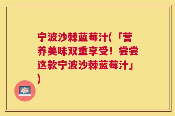 宁波沙棘蓝莓汁(「营养美味双重享受！尝尝这款宁波沙棘蓝莓汁」)