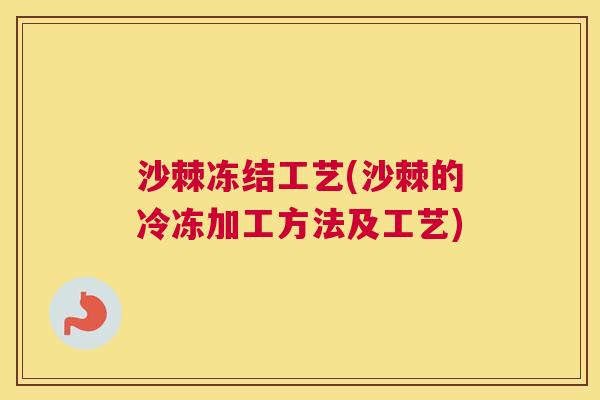 沙棘冻结工艺(沙棘的冷冻加工方法及工艺)