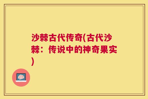 沙棘古代传奇(古代沙棘：传说中的神奇果实)