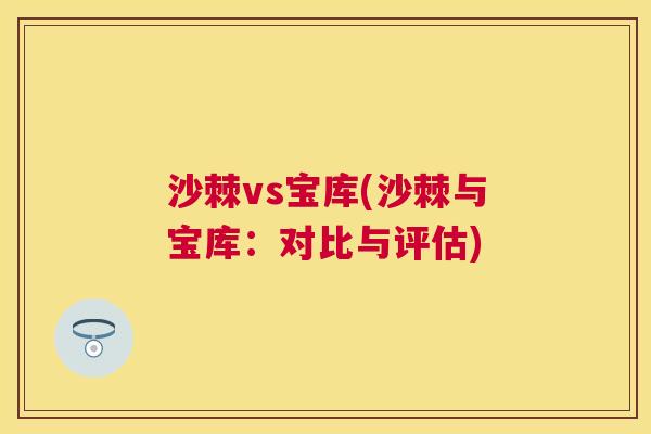 沙棘vs宝库(沙棘与宝库：对比与评估)