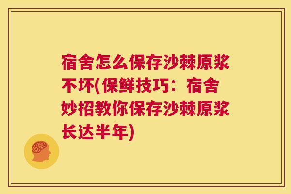 宿舍怎么保存沙棘原浆不坏(保鲜技巧：宿舍妙招教你保存沙棘原浆长达半年)