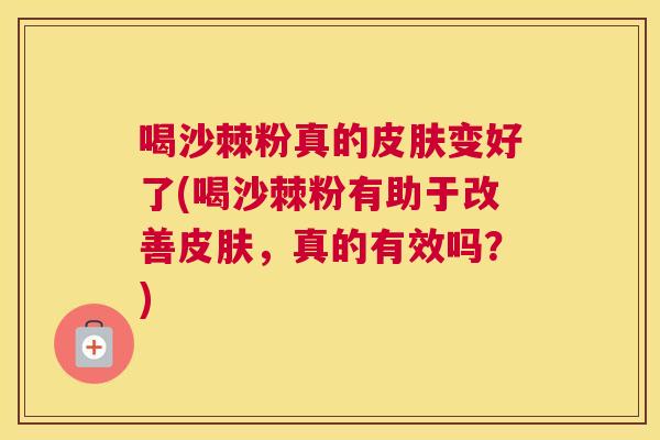 喝沙棘粉真的皮肤变好了(喝沙棘粉有助于改善皮肤，真的有效吗？)