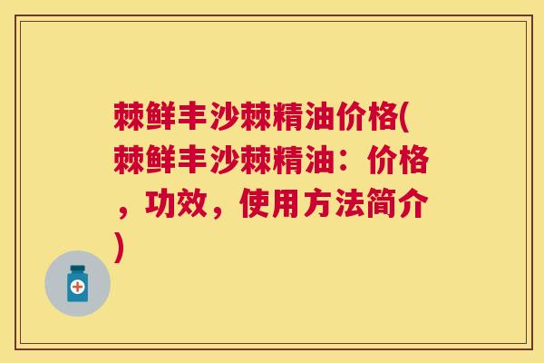 棘鲜丰沙棘精油价格(棘鲜丰沙棘精油：价格，功效，使用方法简介)