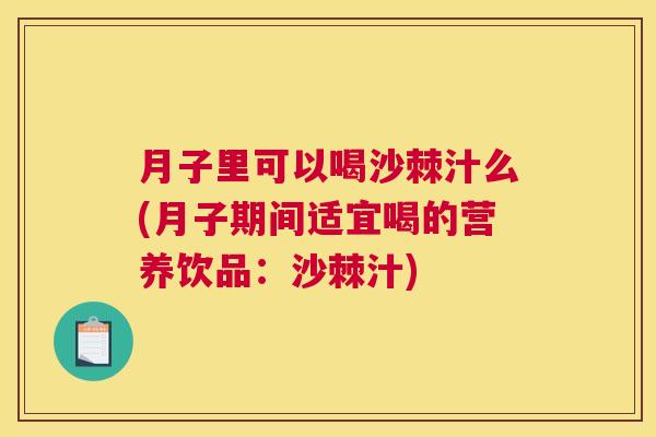 月子里可以喝沙棘汁么(月子期间适宜喝的营养饮品：沙棘汁)