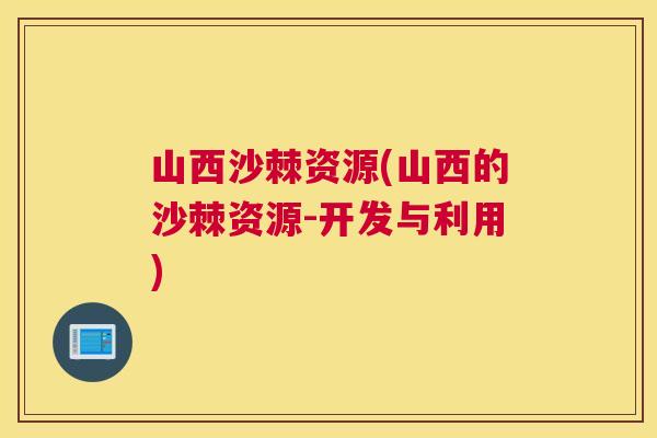 山西沙棘资源(山西的沙棘资源-开发与利用)