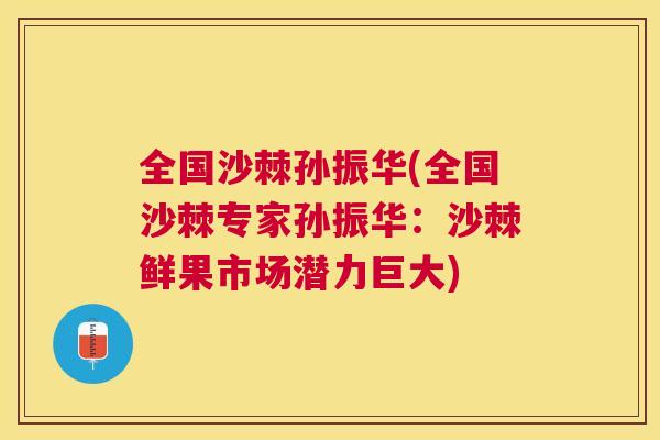 全国沙棘孙振华(全国沙棘专家孙振华：沙棘鲜果市场潜力巨大)