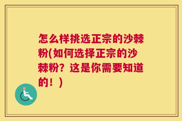怎么样挑选正宗的沙棘粉(如何选择正宗的沙棘粉?这是你需要知道的!)