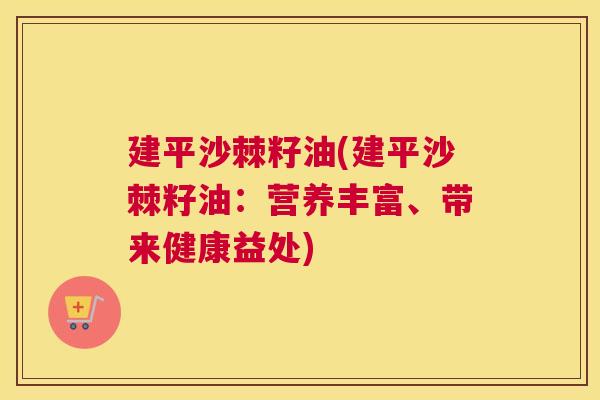建平沙棘籽油(建平沙棘籽油:营养丰富、带来健康益处)