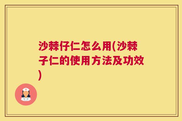 沙棘仔仁怎么用(沙棘子仁的使用方法及功效)