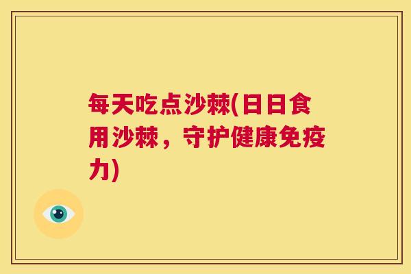 每天吃点沙棘(日日食用沙棘，守护健康免疫力)