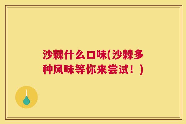 沙棘什么口味(沙棘多种风味等你来尝试！)