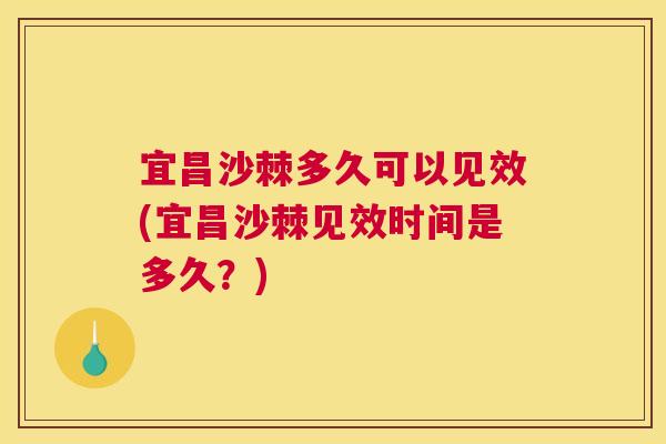 宜昌沙棘多久可以见效(宜昌沙棘见效时间是多久?)