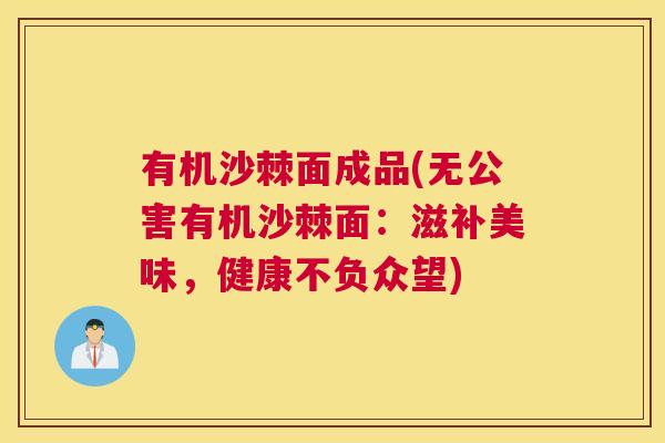 有机沙棘面成品(无公害有机沙棘面:滋补美味,健康不负众望)