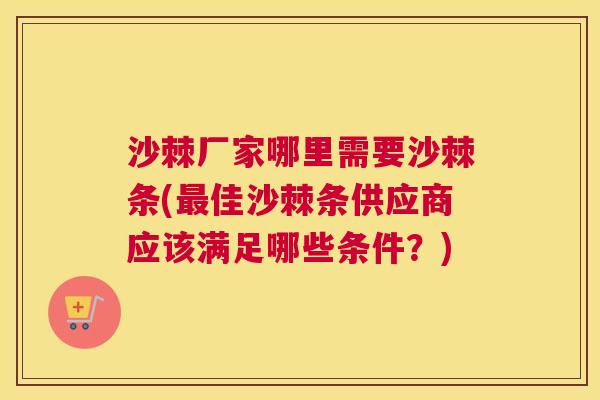 沙棘厂家哪里需要沙棘条(最佳沙棘条供应商应该满足哪些条件？)