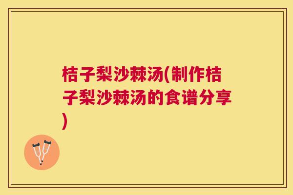 桔子梨沙棘汤(制作桔子梨沙棘汤的食谱分享) 桔子梨沙棘汤(制作桔子梨沙棘汤的食谱分享)