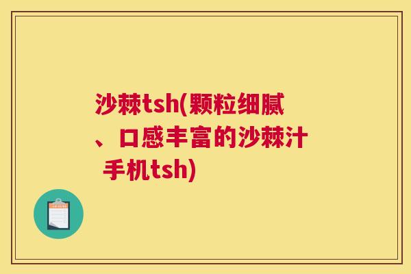 沙棘tsh(颗粒细腻、口感丰富的沙棘汁  手机tsh)