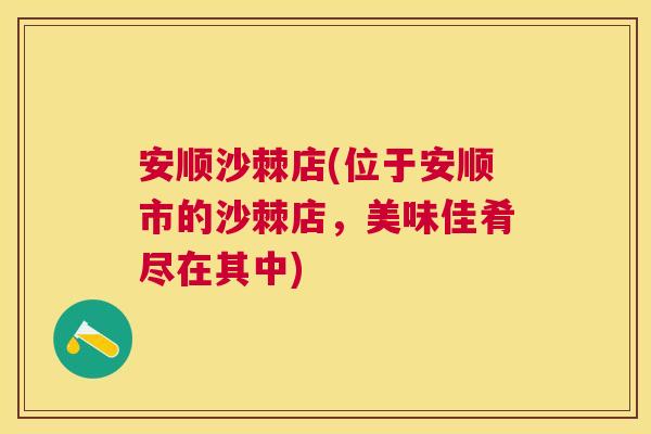 安顺沙棘店(位于安顺市的沙棘店，美味佳肴尽在其中)