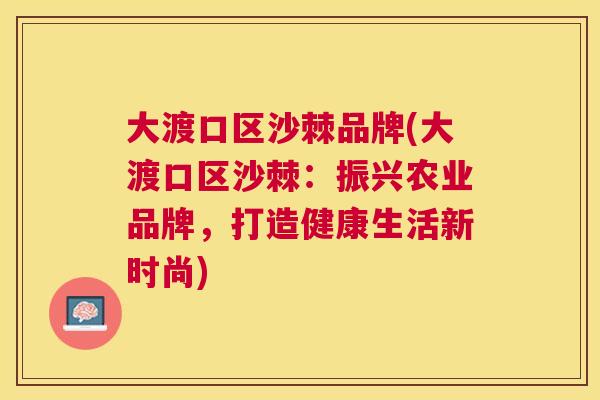 大渡口区沙棘品牌(大渡口区沙棘：振兴农业品牌，打造健康生活新时尚)