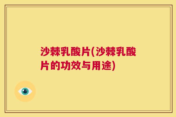 沙棘乳酸片(沙棘乳酸片的功效与用途)