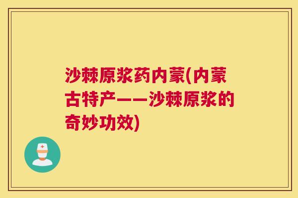 沙棘原浆药内蒙(内蒙古特产——沙棘原浆的奇妙功效)