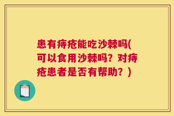 患有痔疮能吃沙棘吗(可以食用沙棘吗？对痔疮患者是否有帮助？)