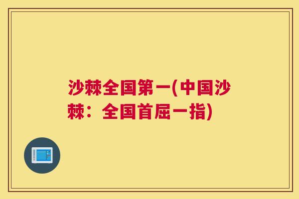 沙棘全国第一(中国沙棘：全国首屈一指)