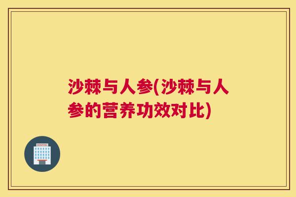 沙棘与人参(沙棘与人参的营养功效对比)