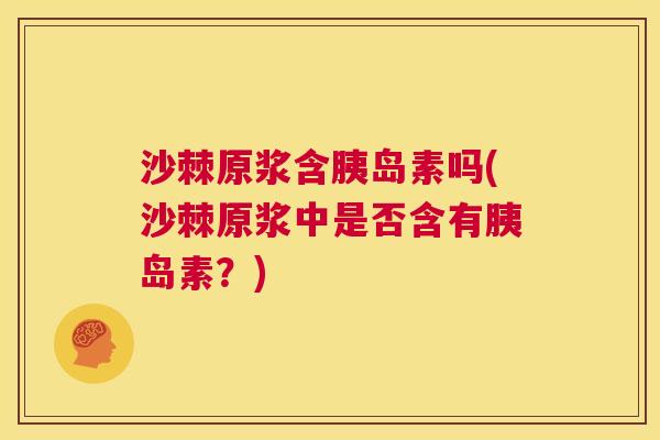 沙棘原浆含胰岛素吗(沙棘原浆中是否含有胰岛素？)